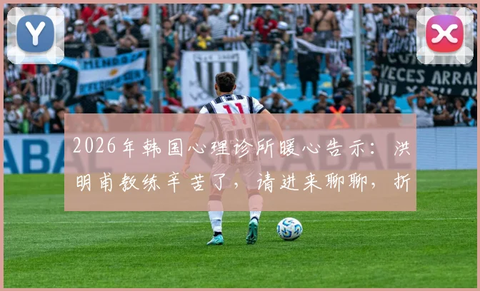 2026年韩国心理诊所暖心告示：洪明甫教练辛苦了，请进来聊聊，折射韩国体育心理支持现状