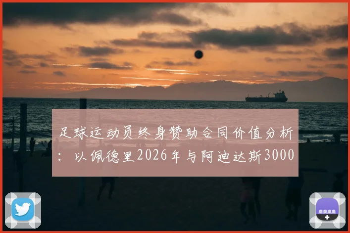 足球运动员终身赞助合同价值分析:以佩德里2026年与阿迪达斯3000万欧元签约为案例详解