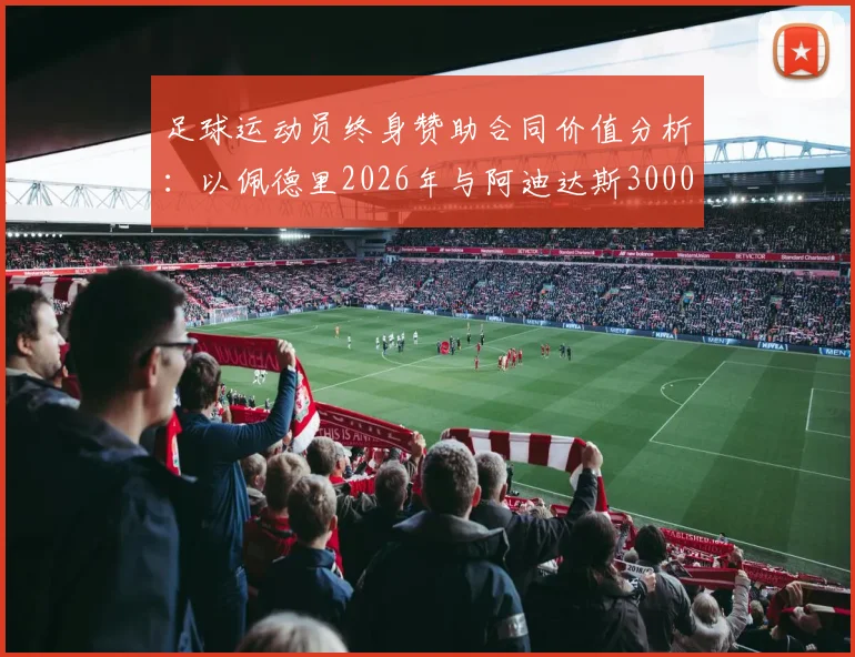 足球运动员终身赞助合同价值分析：以佩德里2026年与阿迪达斯3000万欧元签约为案例详解