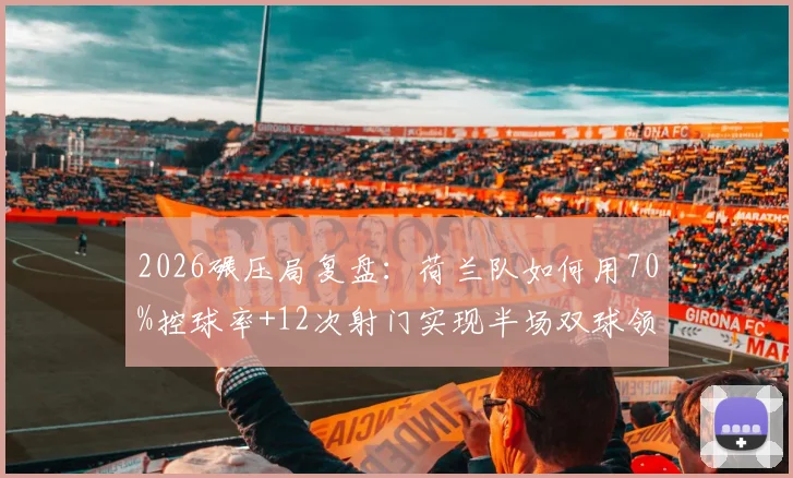 2026碾压局复盘：荷兰队如何用70%控球率+12次射门实现半场双球领先？深度数据拆解