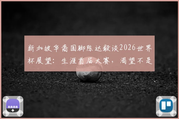 新加坡华裔国脚陈达毅谈2026世界杯展望：生涯首届大赛，渴望不是终点