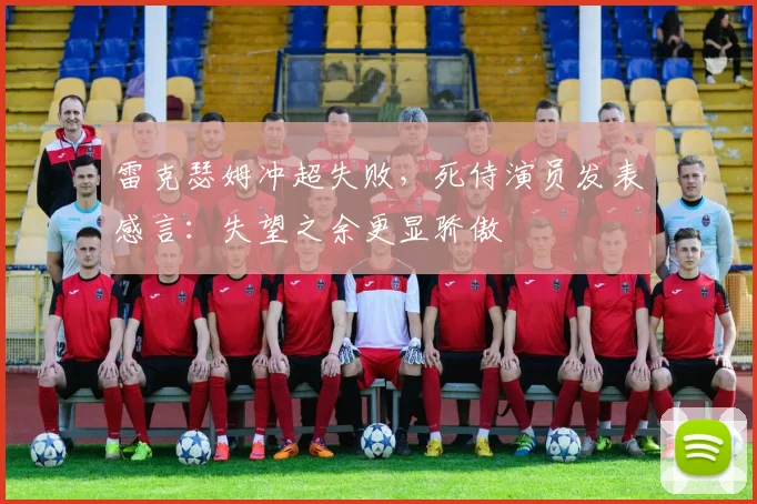 雷克瑟姆冲超失败，死侍演员发表感言：失望之余更显骄傲