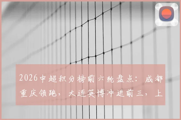 2026中超积分榜前六轮盘点：成都重庆领跑，大连英博冲进前三，上海申花状态回暖