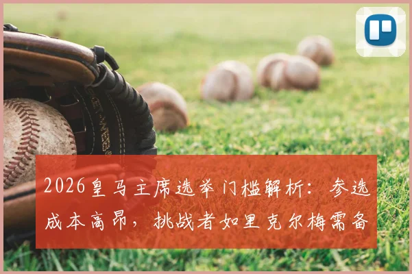 2026皇马主席选举门槛解析:参选成本高昂,挑战者如里克尔梅需备足资金与条件