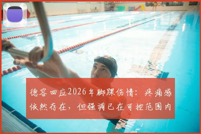 德容回应2026年脚踝伤情：疼痛感依然存在，但强调已在可控范围内，不影响比赛和训练