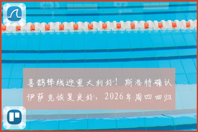 喜鹊锋线迎重大利好!斯洛特确认伊萨克恢复良好,2026年周四回归合练在即