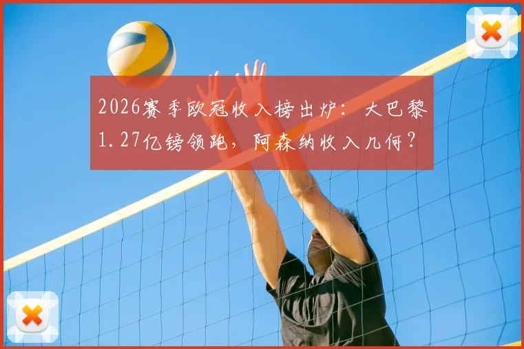 2026赛季欧冠收入榜出炉：大巴黎1.27亿镑领跑，阿森纳收入几何？附详细奖金分配解析