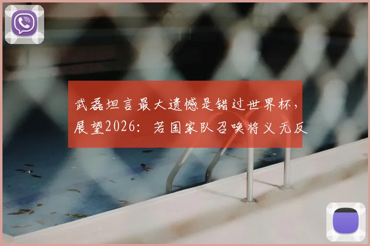 武磊坦言最大遗憾是错过世界杯，展望2026：若国家队召唤将义无反顾，他还有机会圆梦吗？