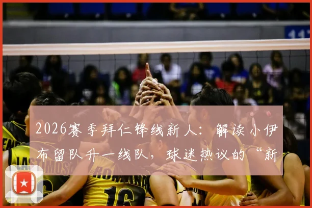 2026赛季拜仁锋线新人:解读小伊布留队升一线队,球迷热议的“新大奉先”潜力如何
