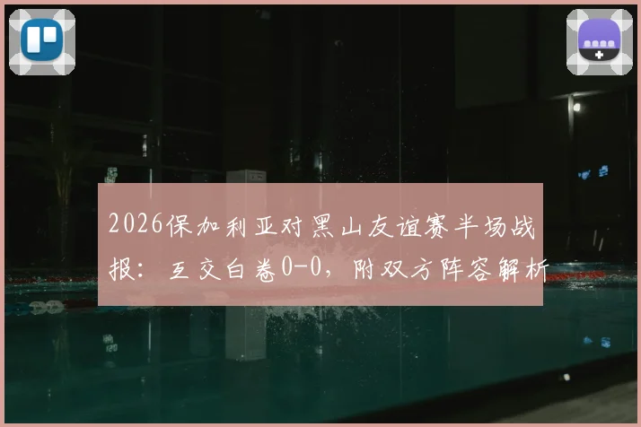 2026保加利亚对黑山友谊赛半场战报：互交白卷0-0，附双方阵容解析与历史交锋数据