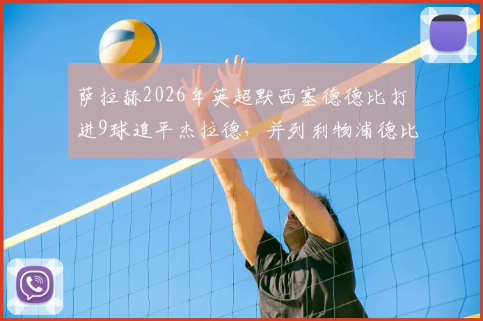 萨拉赫2026年英超默西塞德德比打进9球追平杰拉德，并列利物浦德比历史第一射手深度解读