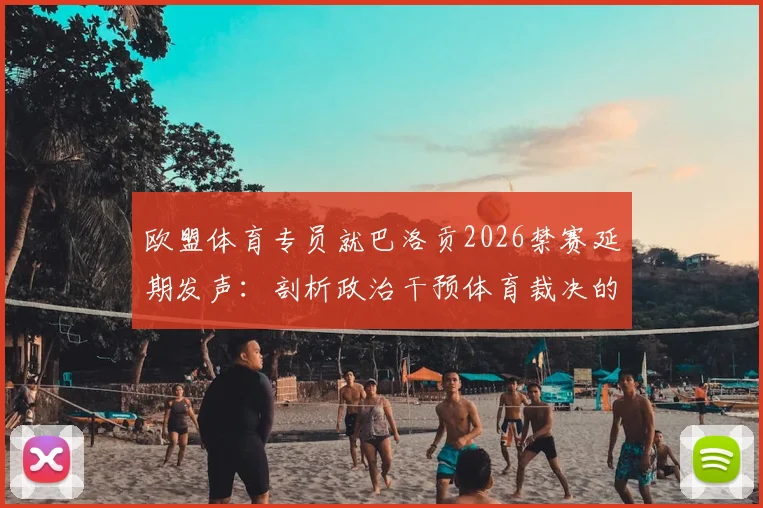 欧盟体育专员就巴洛贡2026禁赛延期发声：剖析政治干预体育裁决的争议与边界，维护赛场独立公正性