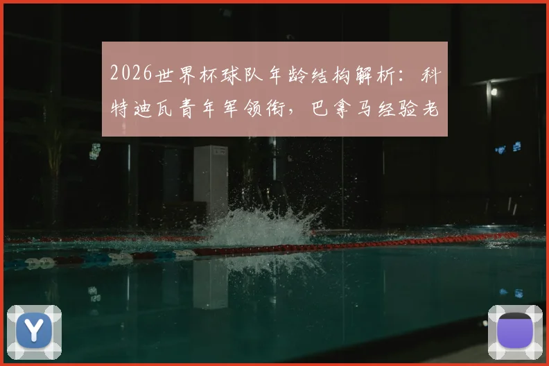 2026世界杯球队年龄结构解析：科特迪瓦青年军领衔，巴拿马经验老到，平均年龄数据揭示战术风格