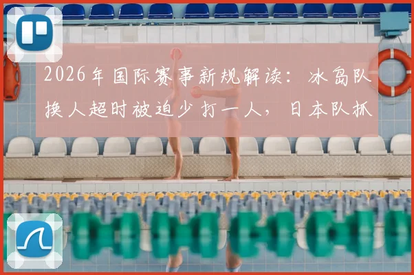 2026年国际赛事新规解读:冰岛队换人超时被迫少打一人,日本队抓住机会闪电破门,凸显规则关键性
