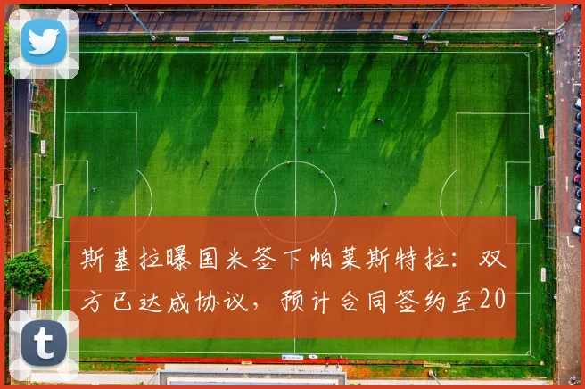 斯基拉曝国米签下帕莱斯特拉：双方已达成协议，预计合同签约至2026年